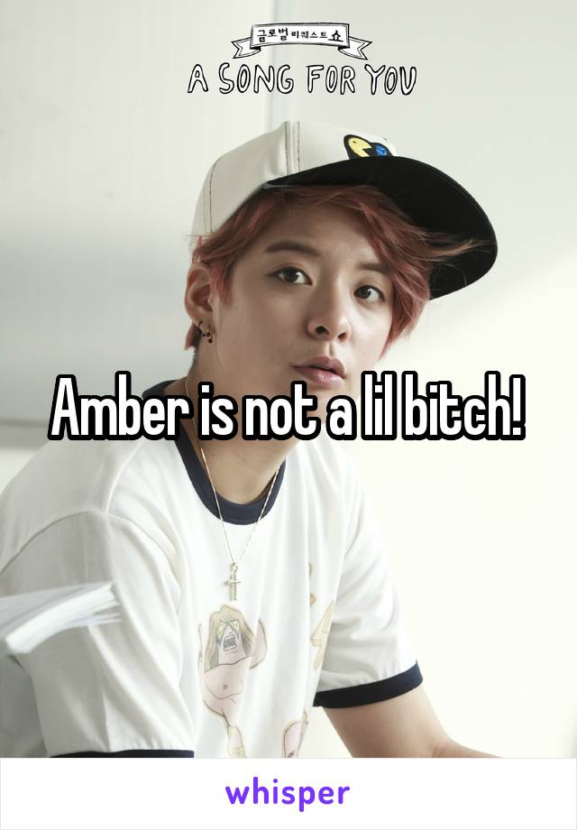 Amber is not a lil bitch! 