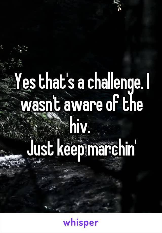 Yes that's a challenge. I wasn't aware of the hiv. 
Just keep marchin'