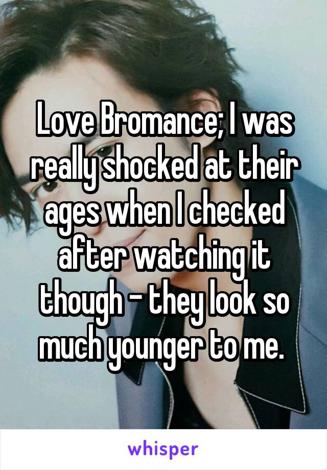 Love Bromance; I was really shocked at their ages when I checked after watching it though - they look so much younger to me. 