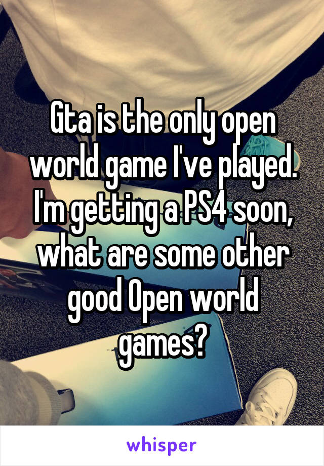 Gta is the only open world game I've played. I'm getting a PS4 soon, what are some other good Open world games?