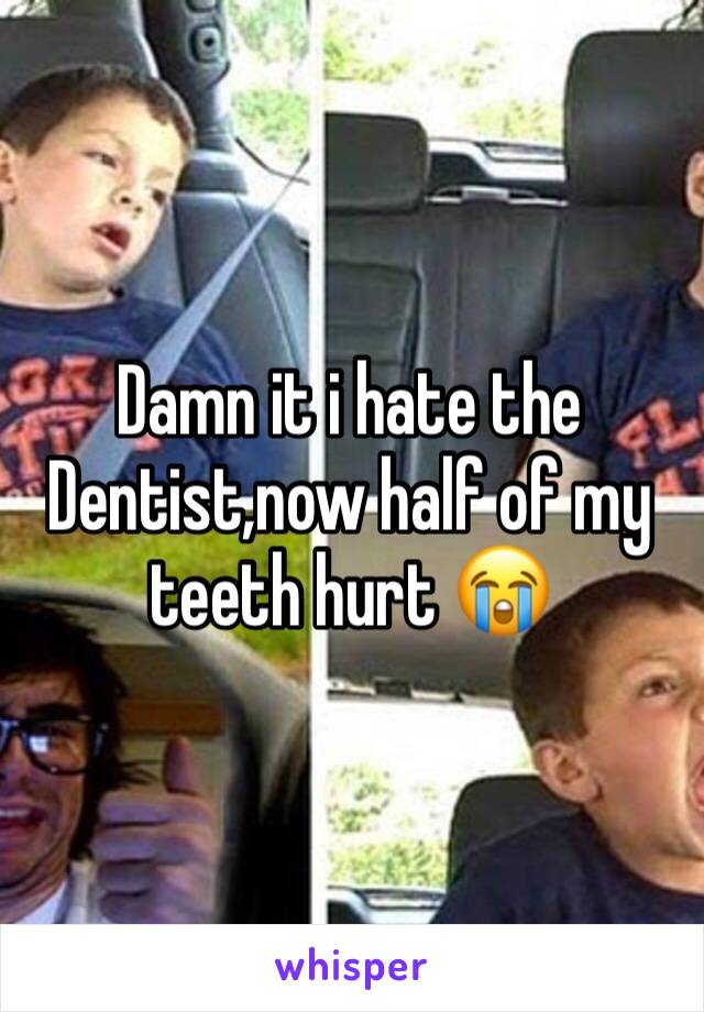 Damn it i hate the Dentist,now half of my teeth hurt 😭 