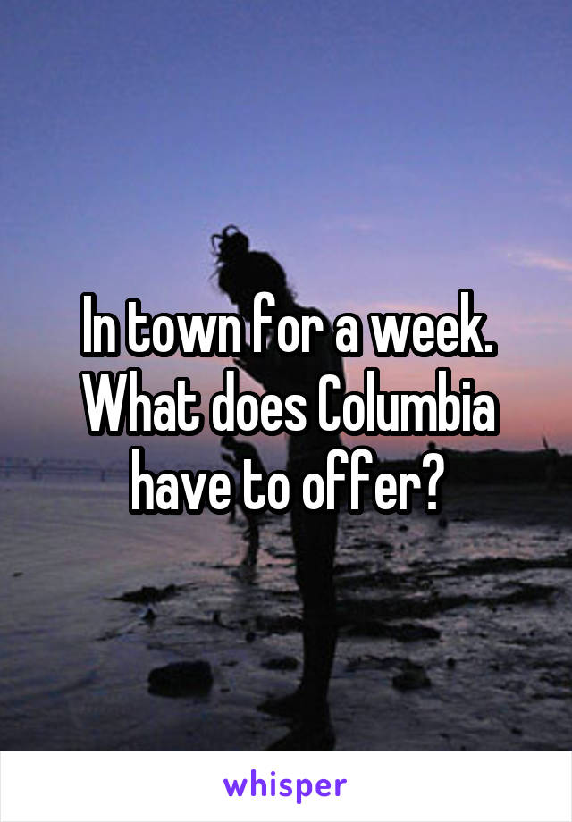 In town for a week. What does Columbia have to offer?