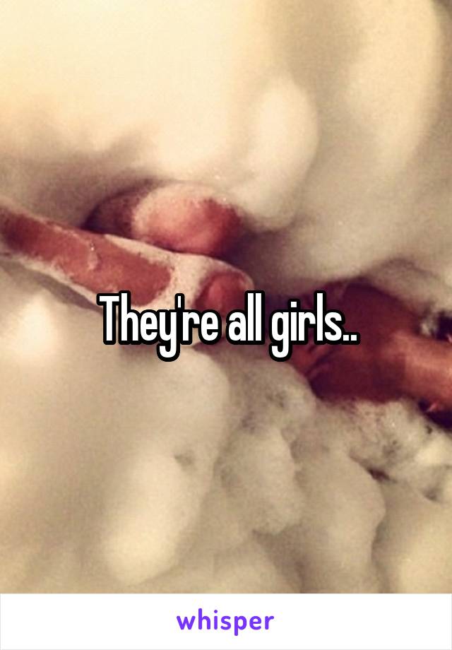 They're all girls..