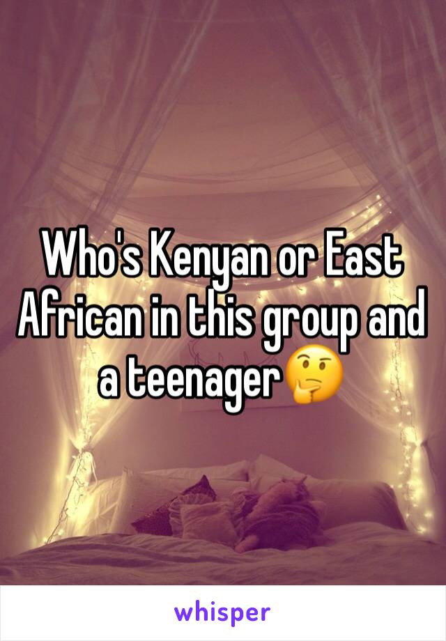 Who's Kenyan or East African in this group and a teenager🤔