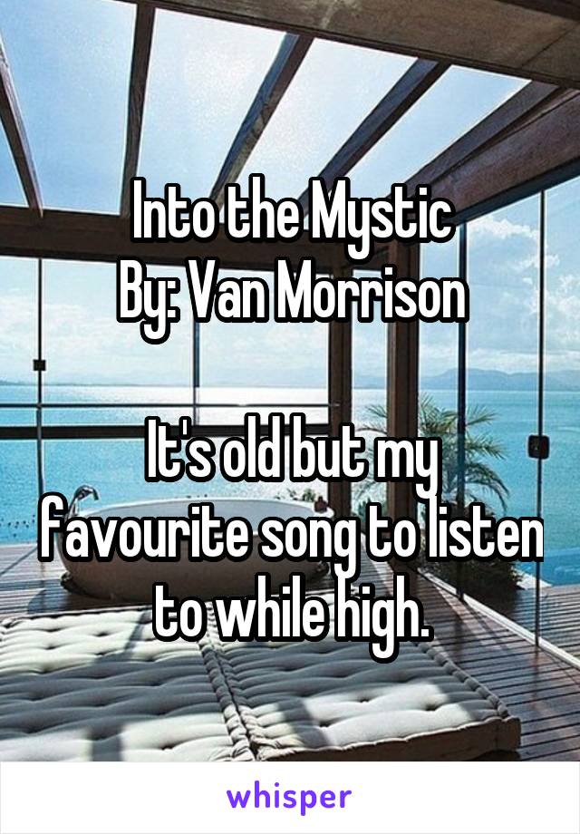 Into the Mystic
By: Van Morrison

It's old but my favourite song to listen to while high.