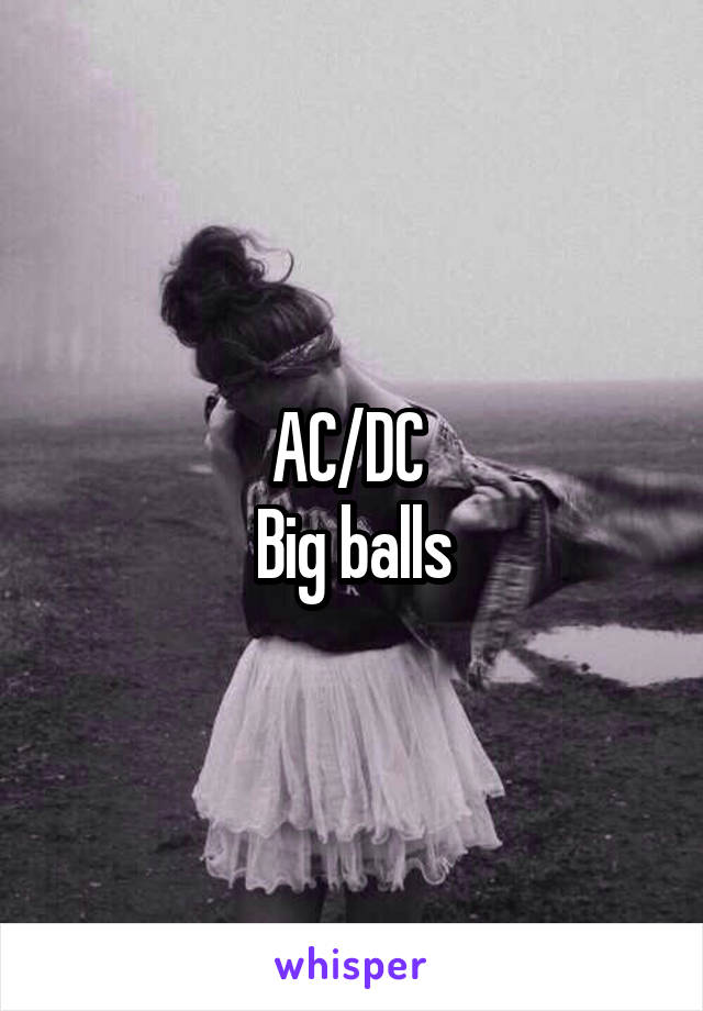 AC/DC 
Big balls