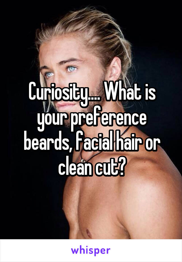 Curiosity.... What is your preference beards, facial hair or clean cut?