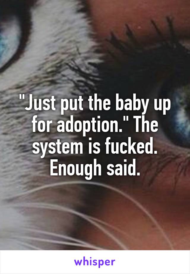 "Just put the baby up for adoption." The system is fucked. Enough said.