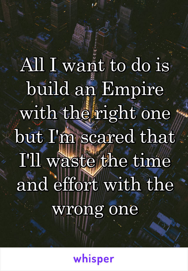 All I want to do is build an Empire with the right one but I'm scared that I'll waste the time and effort with the wrong one