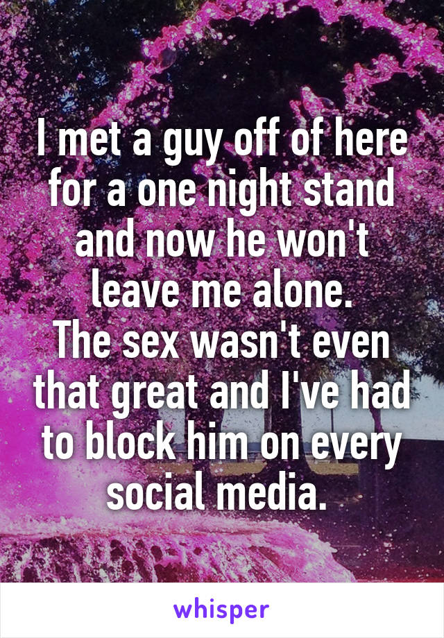 I met a guy off of here for a one night stand and now he won't leave me alone.
The sex wasn't even that great and I've had to block him on every social media. 