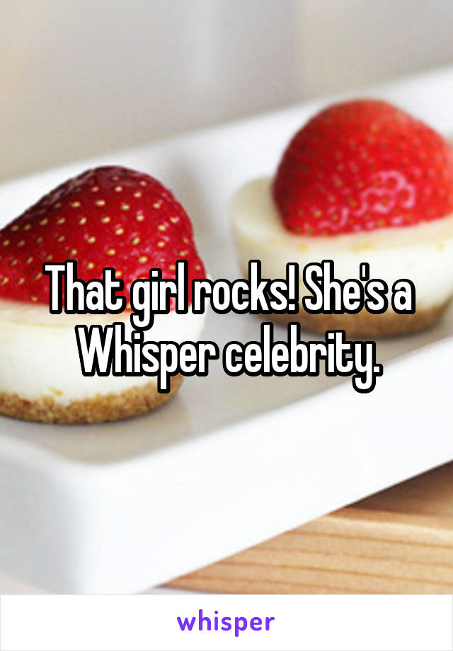 That girl rocks! She's a Whisper celebrity.