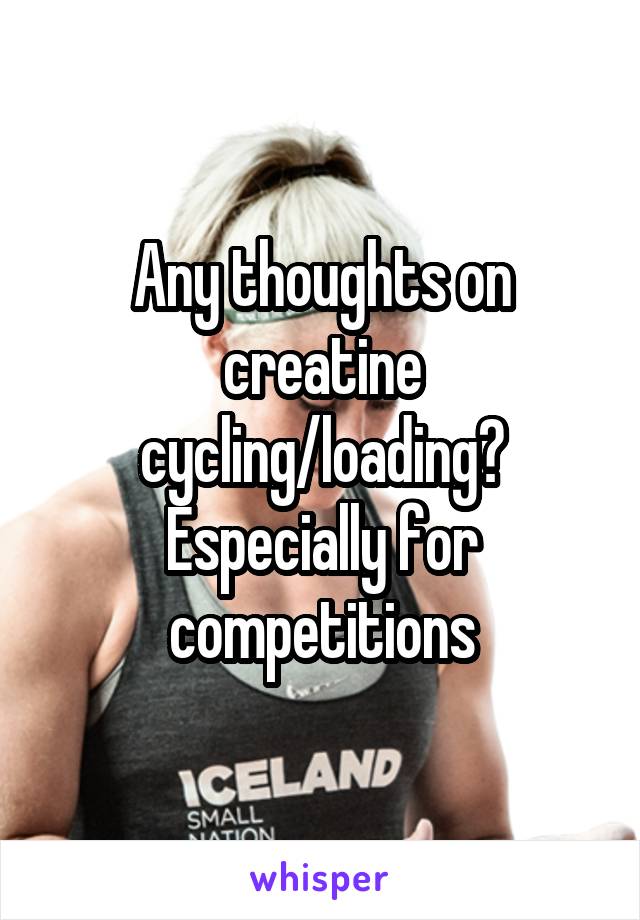 Any thoughts on creatine cycling/loading?
Especially for competitions