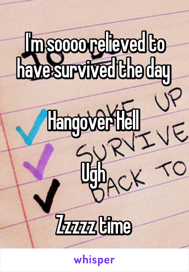 I'm soooo relieved to have survived the day 

Hangover Hell 

Ugh 

Zzzzz time 