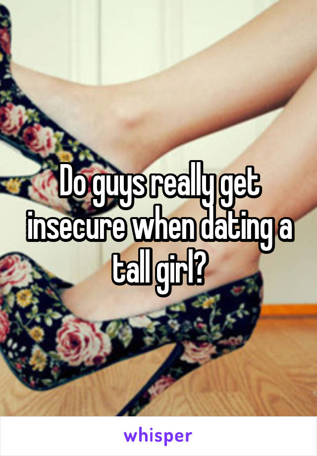 Do guys really get insecure when dating a tall girl?