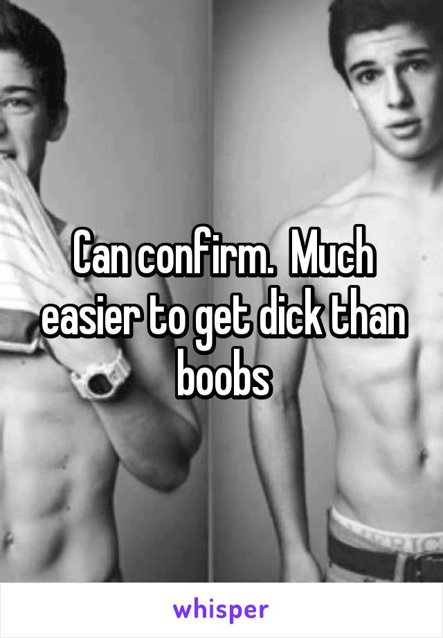 Can confirm.  Much easier to get dick than boobs