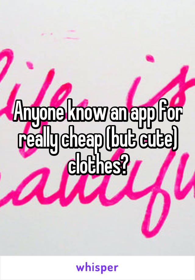 Anyone know an app for really cheap (but cute) clothes?