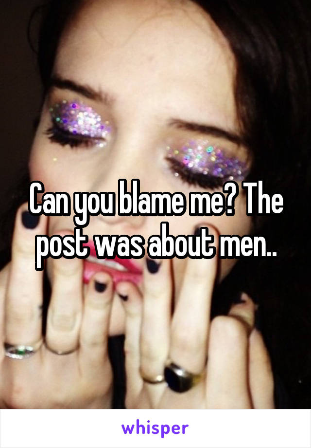 Can you blame me? The post was about men..