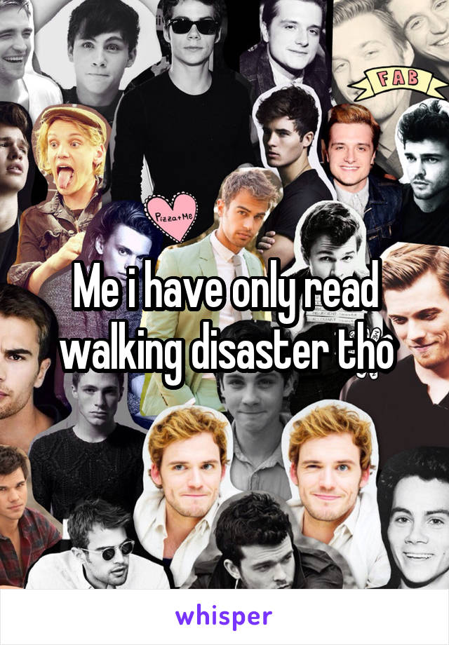 Me i have only read walking disaster tho