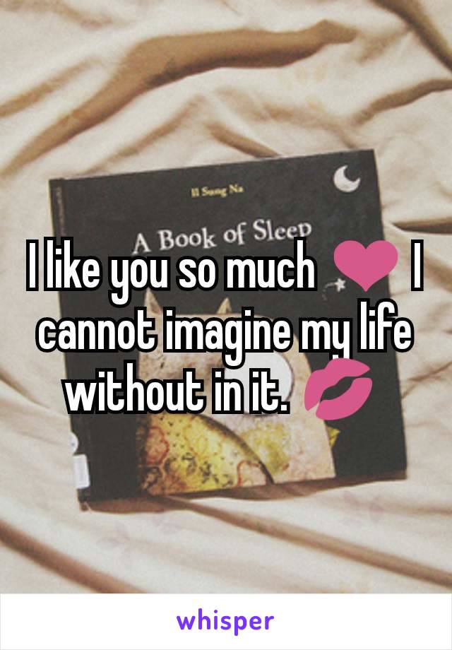 I like you so much ❤ I cannot imagine my life without in it. 💋 