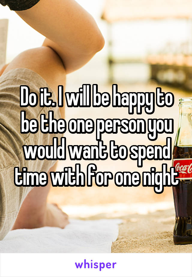 Do it. I will be happy to be the one person you would want to spend time with for one night