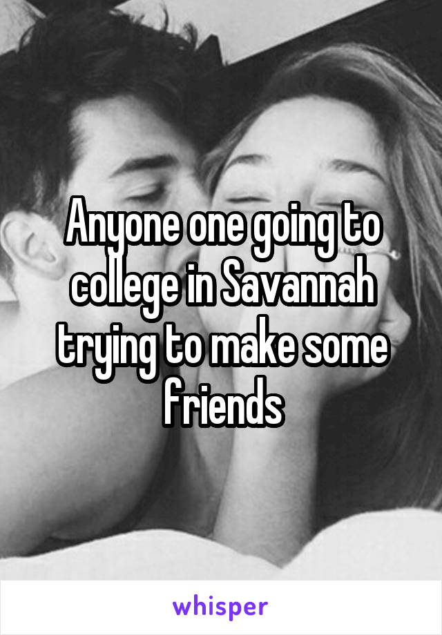 Anyone one going to college in Savannah trying to make some friends