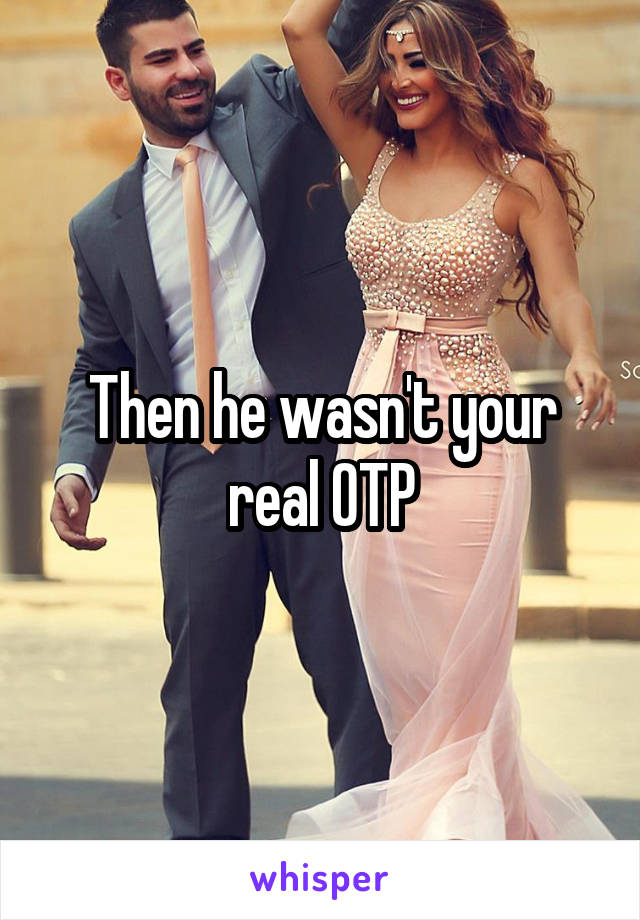 Then he wasn't your real OTP