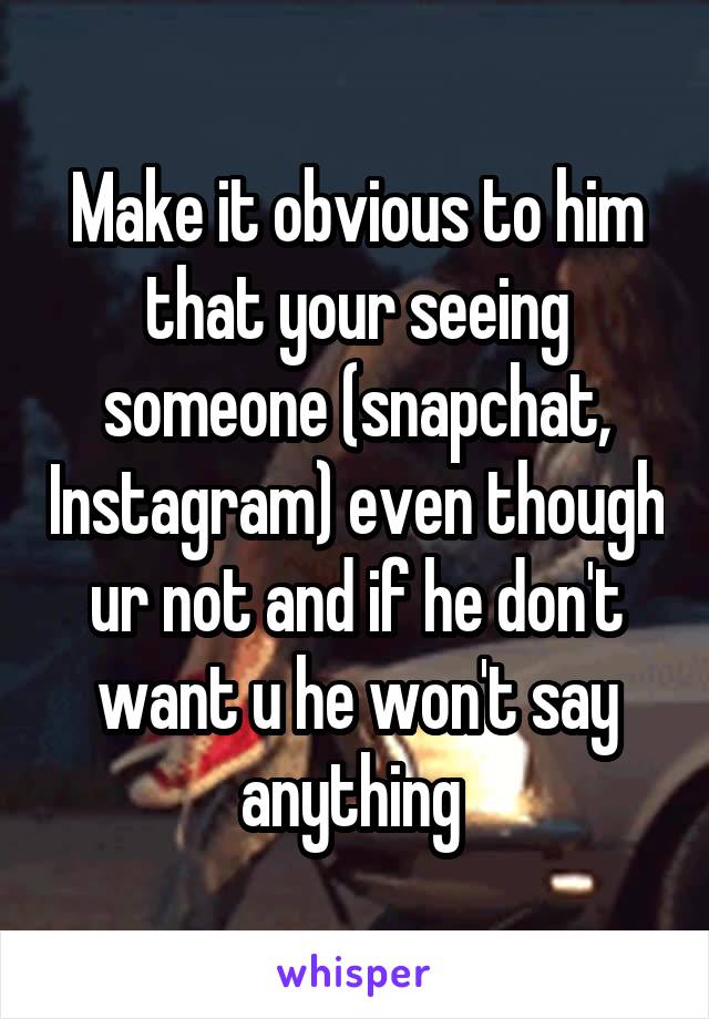 Make it obvious to him that your seeing someone (snapchat, Instagram) even though ur not and if he don't want u he won't say anything 