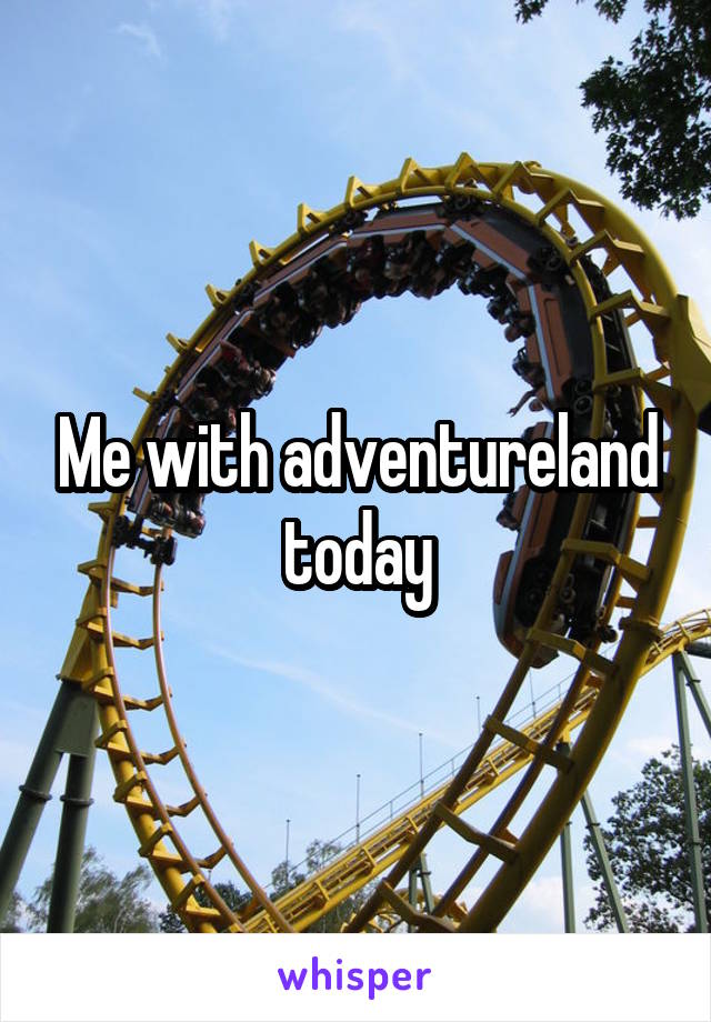 Me with adventureland today