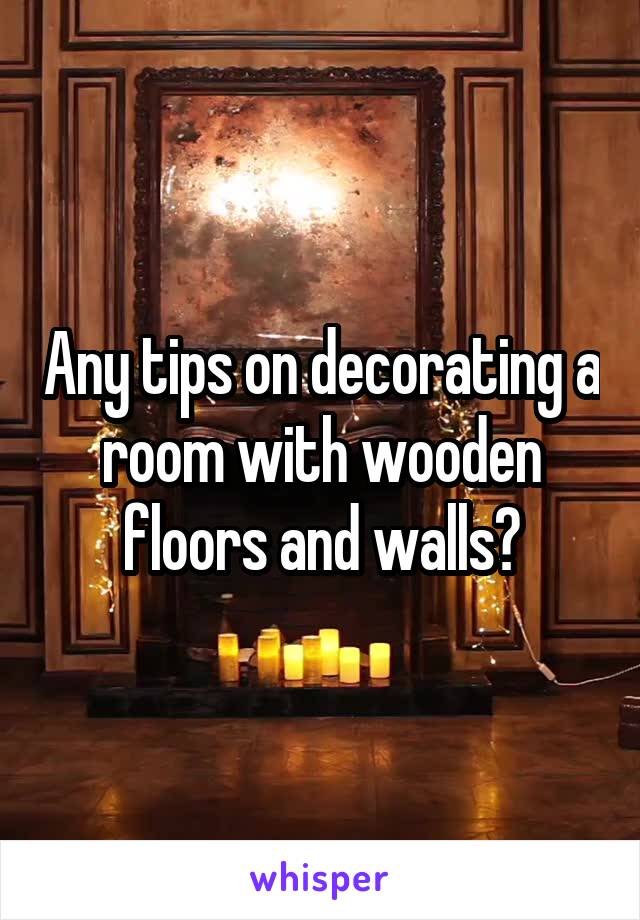 Any tips on decorating a room with wooden floors and walls?