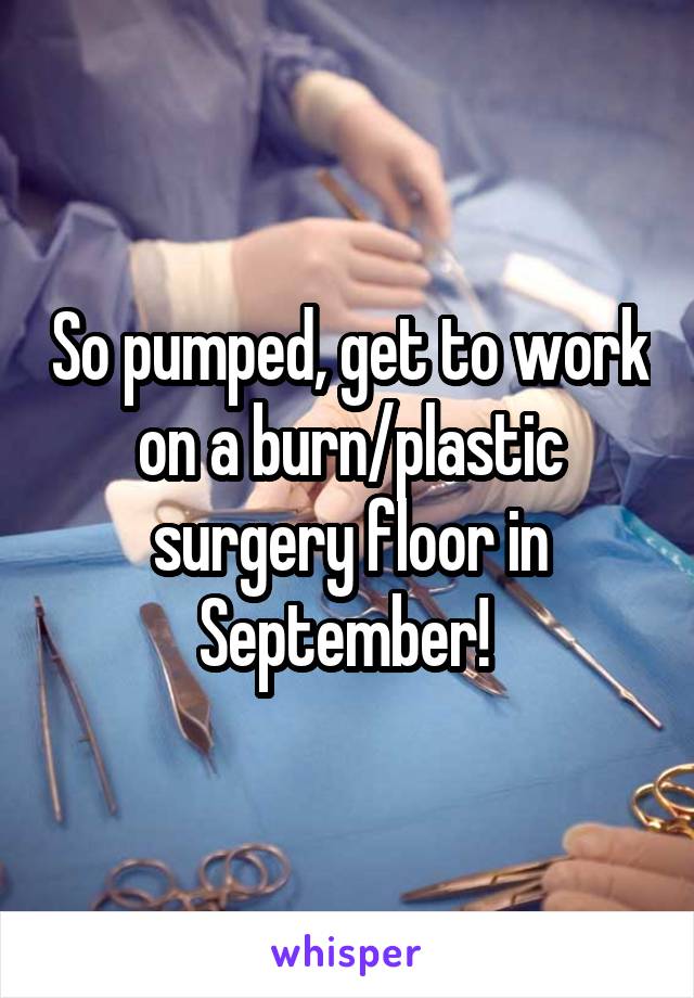 So pumped, get to work on a burn/plastic surgery floor in September! 