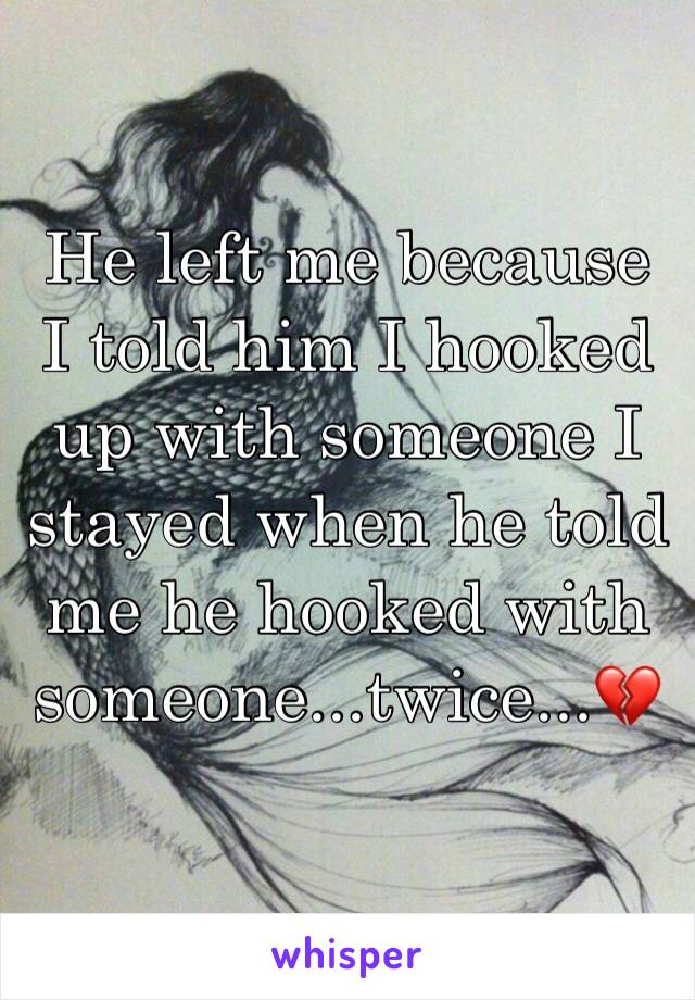 He left me because I told him I hooked up with someone I stayed when he told me he hooked with someone...twice...💔