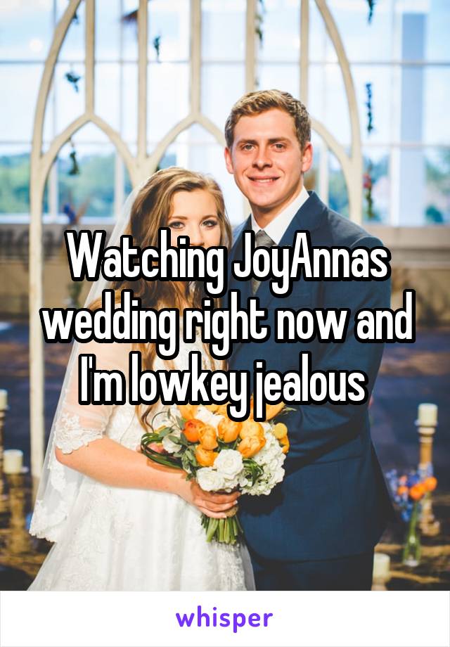 Watching JoyAnnas wedding right now and I'm lowkey jealous 