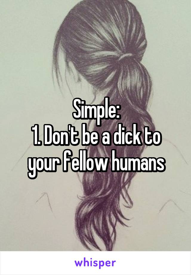 Simple:
1. Don't be a dick to your fellow humans