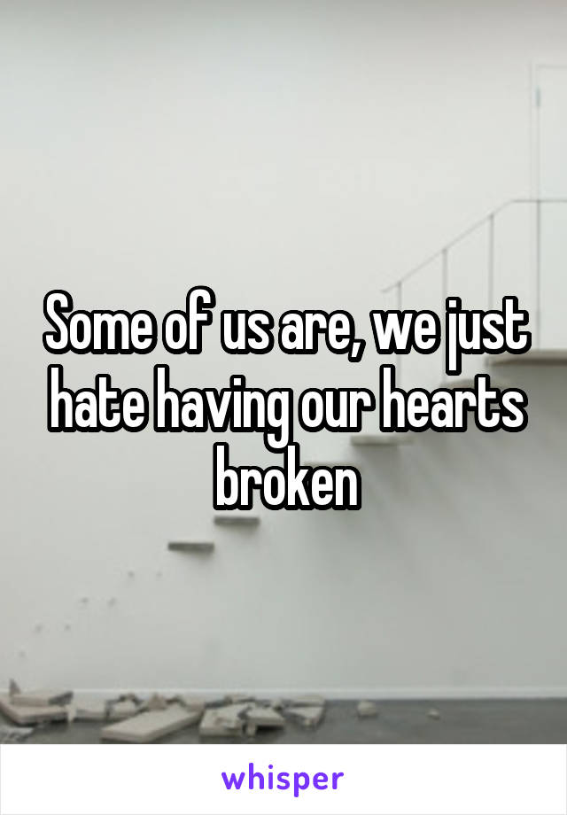 Some of us are, we just hate having our hearts broken