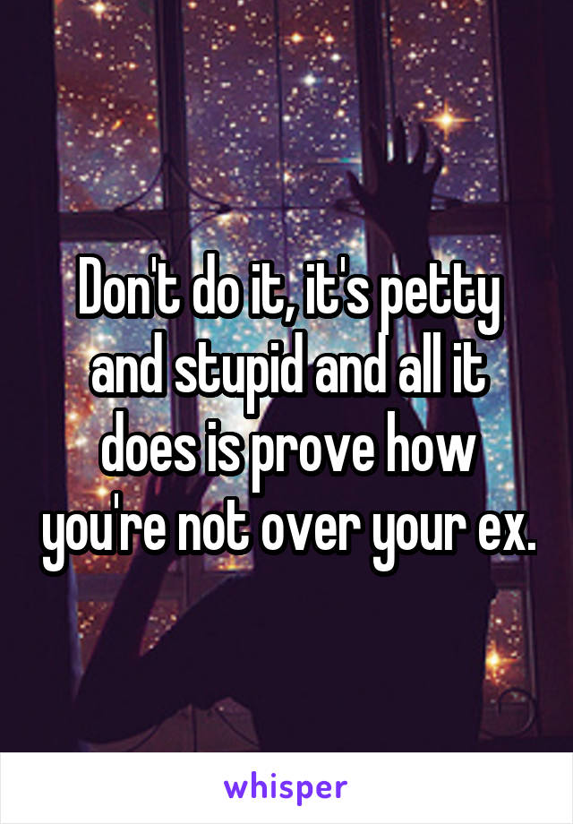 Don't do it, it's petty and stupid and all it does is prove how you're not over your ex.