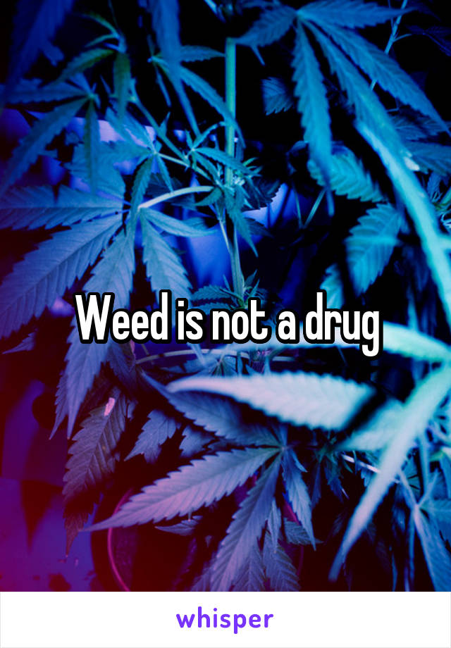 Weed is not a drug