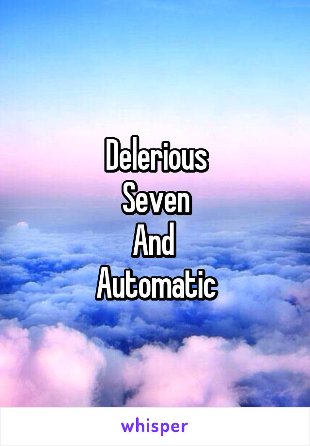 Delerious
Seven
And 
Automatic