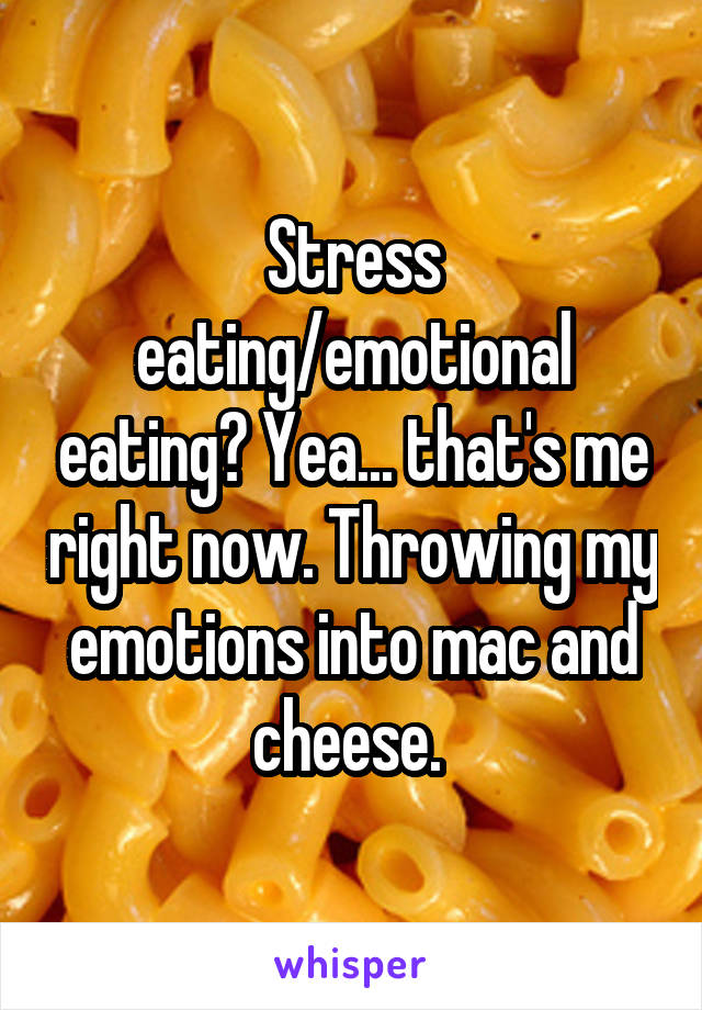 Stress eating/emotional eating? Yea... that's me right now. Throwing my emotions into mac and cheese. 