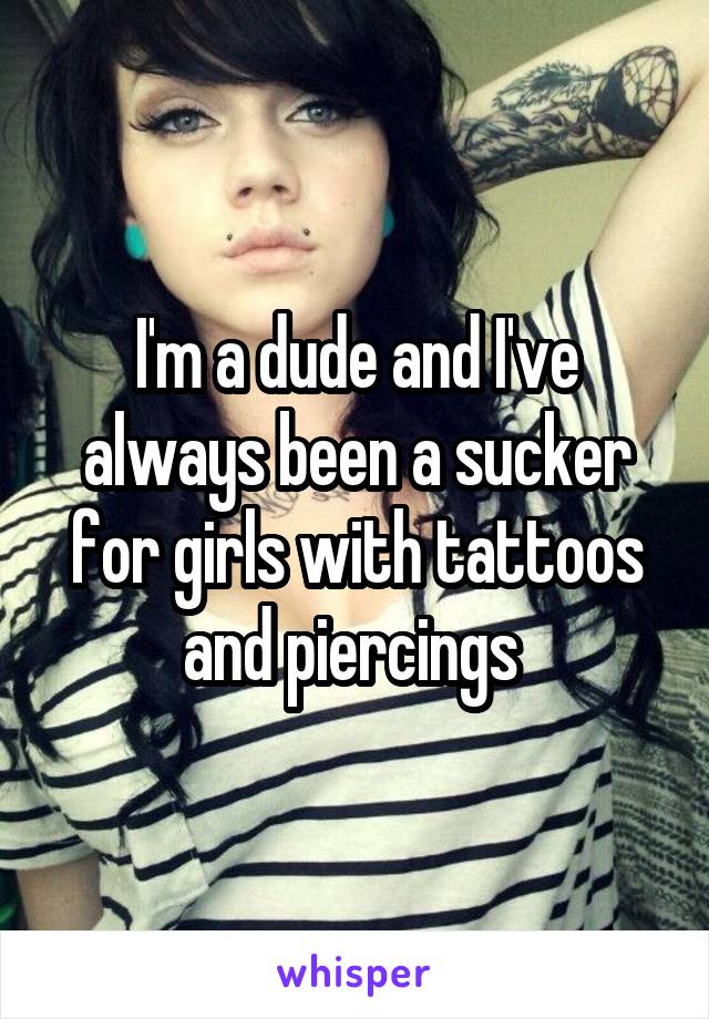 I'm a dude and I've always been a sucker for girls with tattoos and piercings 