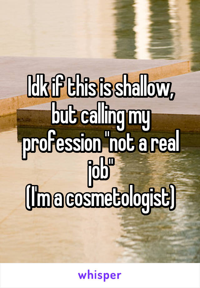 Idk if this is shallow, but calling my profession "not a real job"
(I'm a cosmetologist)