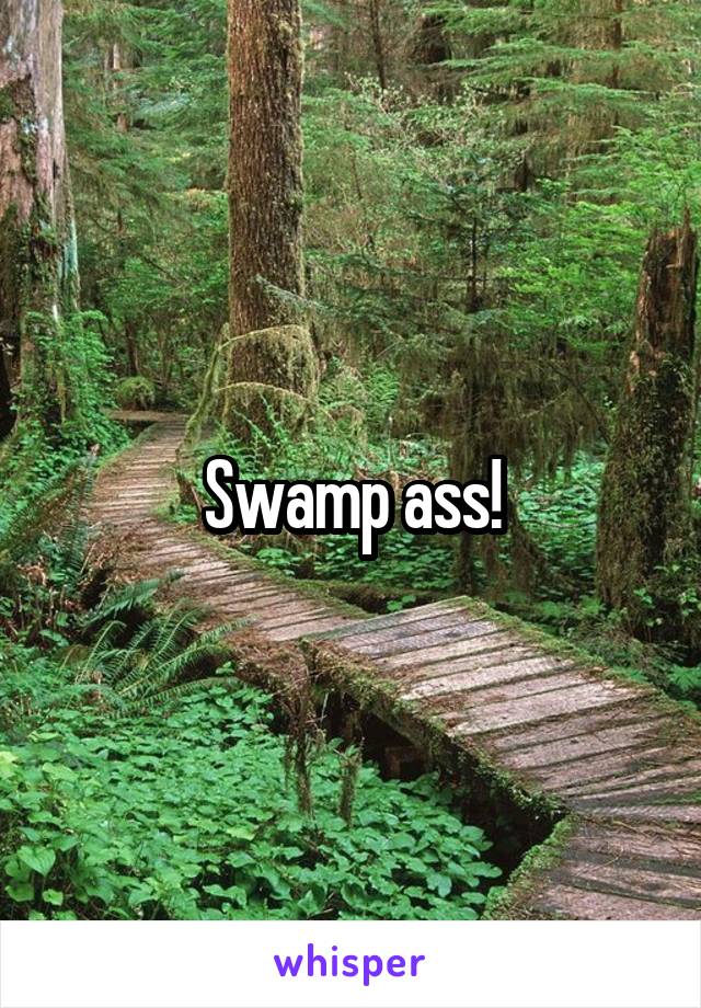 Swamp ass!