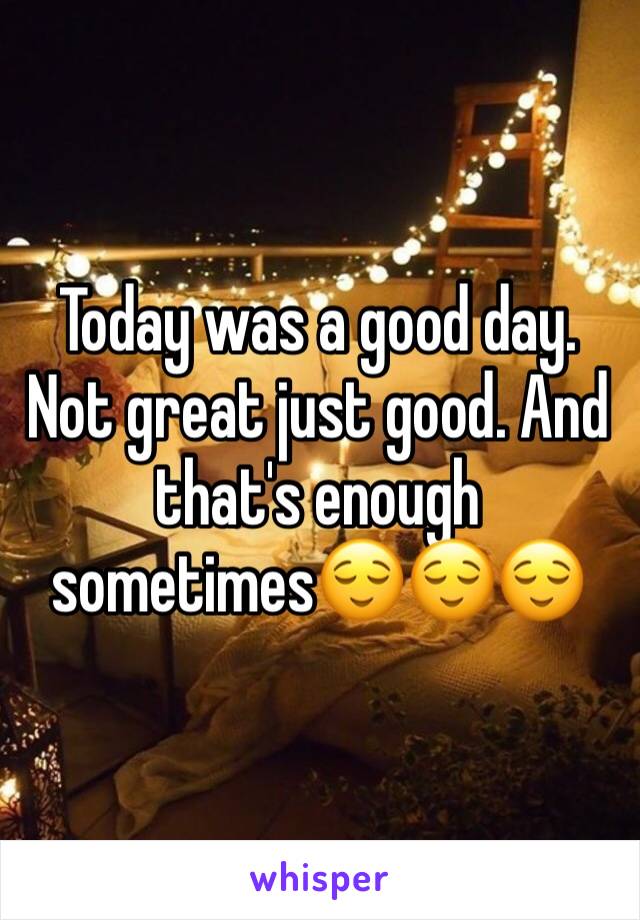 Today was a good day. Not great just good. And that's enough sometimes😌😌😌