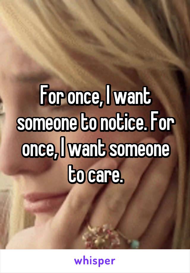 For once, I want someone to notice. For once, I want someone to care.