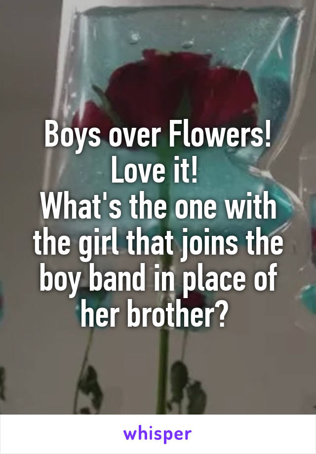 Boys over Flowers! Love it! 
What's the one with the girl that joins the boy band in place of her brother? 