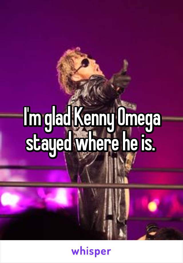 I'm glad Kenny Omega stayed where he is. 