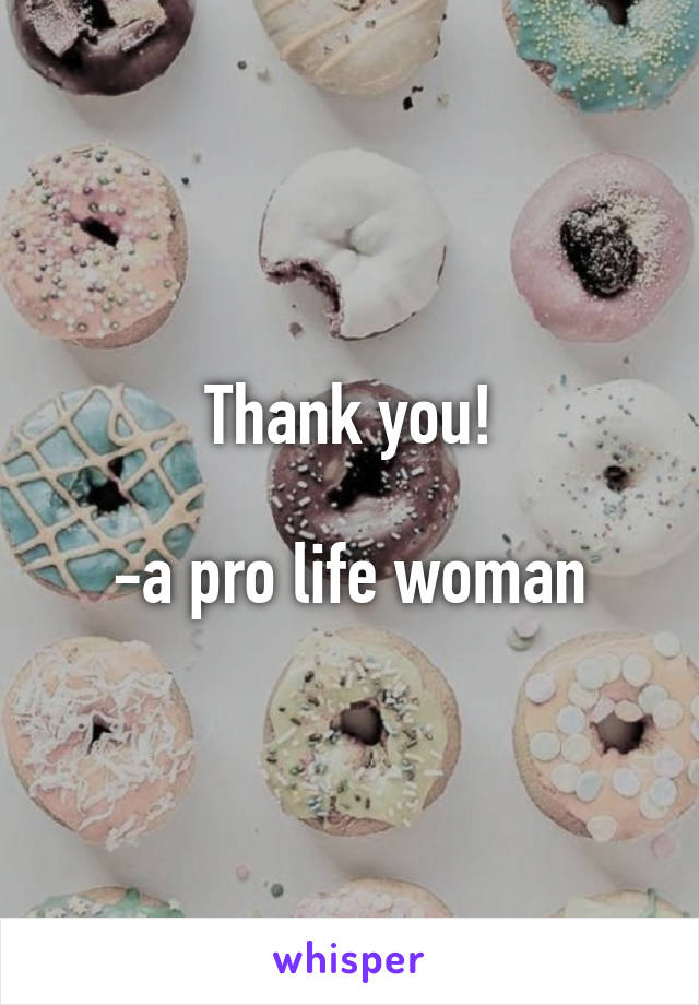 Thank you!

-a pro life woman