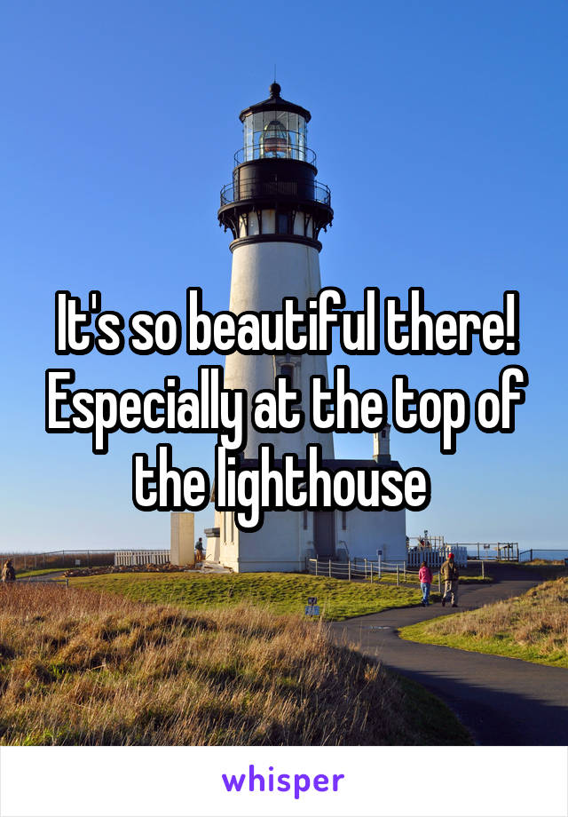 It's so beautiful there! Especially at the top of the lighthouse 