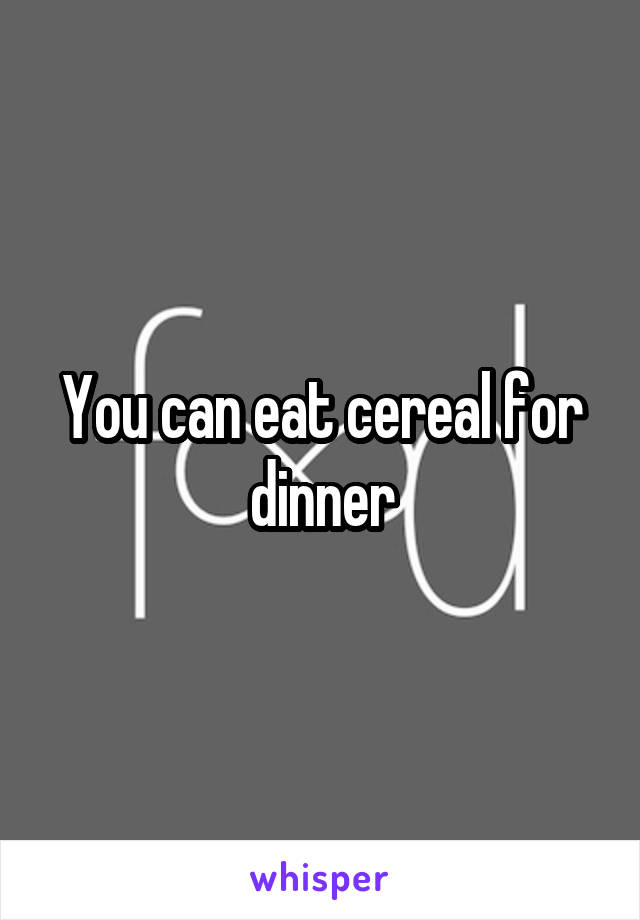 You can eat cereal for dinner