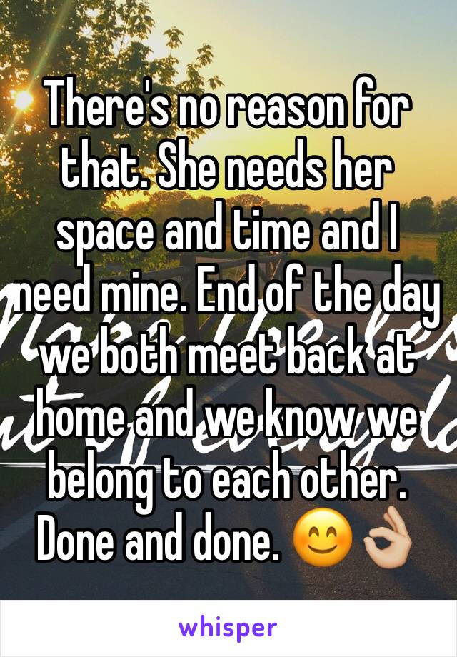 There's no reason for that. She needs her space and time and I need mine. End of the day we both meet back at home and we know we belong to each other. Done and done. 😊👌🏼