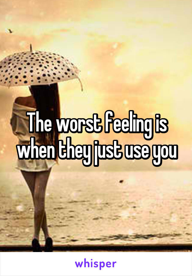 The worst feeling is when they just use you